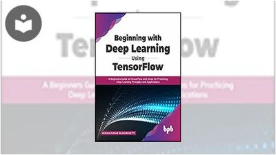 Beginning with Deep Learning Using TensorFlow: A Beginners Guide to ...